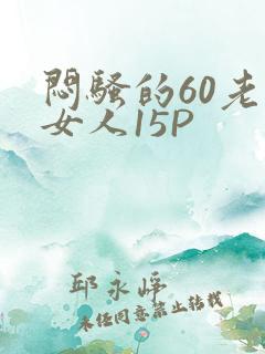 闷骚的60老熟女人15P