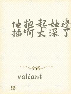 他抱起她边走边插啊太深了