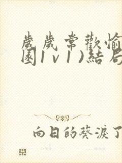 岁岁常欢愉(校园1 v 1 )结局林岁