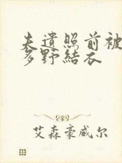 夫遗照前被侵波多野结衣