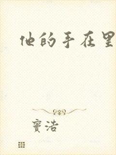 他的手在里面动