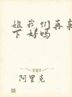 姐 我们再来一下 好吗