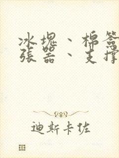 冰块丶棉签丶扩张器丶支撑器