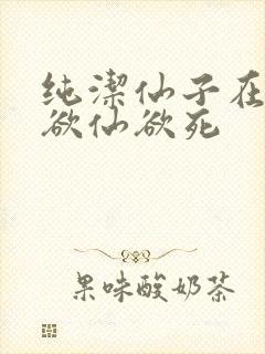 纯洁仙子在胯下欲仙欲死