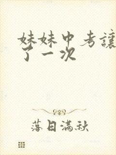 妹妹中考让我C了一次