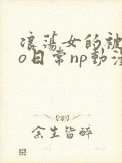浪荡女的被cao日常np动漫