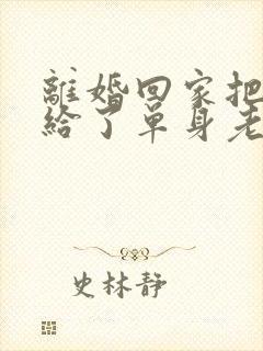 离婚回家把身体给了单身老爸