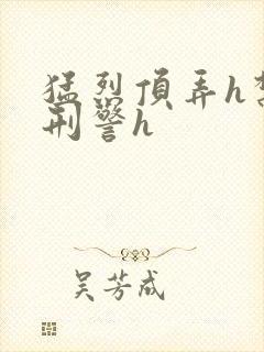 猛烈顶弄h禁欲刑警h