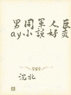 男同军人巨黄gay小说好爽