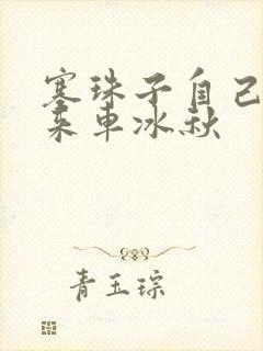 塞珠子自己排出来车冰秋