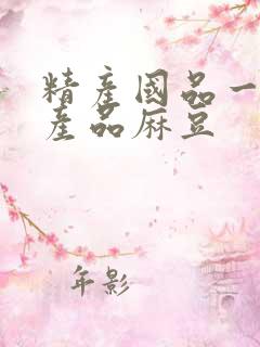 精产国品一二三产品麻豆