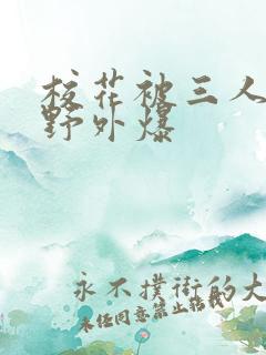 校花被三人拖去野外爆