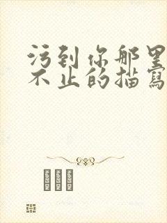 污到你那里滴水不止的描写方法