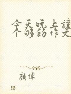 今天晚上让你桶个够的作文