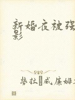 新婚夜被强伦电影