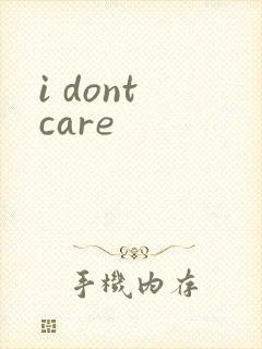 i dont care