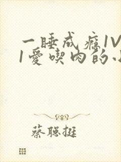 一睡成瘾1V 1爱吃肉的小丸子