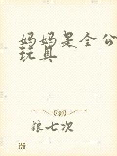 妈妈是全公司的玩具