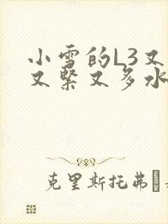 小雪的L3又嫩又紧又多水图
