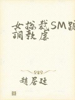 女总裁SM跪爬调教虐