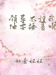 领导不让我断奶他要接着吃