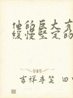 他的巨大有力而缓慢坚定的挺