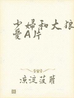 少妇和大狼拘作爱A片