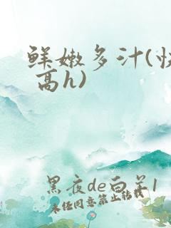 鲜嫩多汁(快穿 高h)