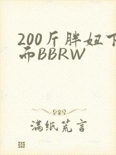 200斤胖妞下面BBRW