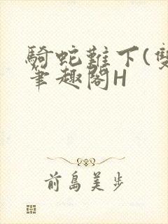 骑蛇难下(双)笔趣阁H