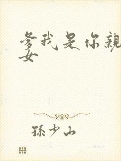 爹我是你亲生闺女