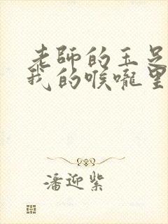 老师的玉足伸进我的喉咙里