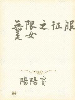 无限之征服天下美女