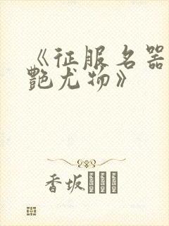 《征服名器的美艳尤物》