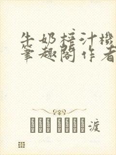 牛奶榨汁机po笔趣阁作者