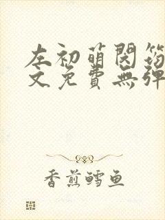 左初萌闵筠寒全文免费无弹窗