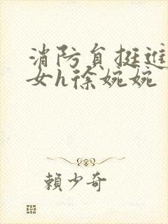 消防员挺进乖乖女h徐婉婉