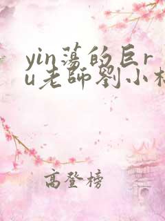 yin荡的巨ru老师刘小棉