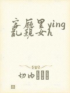 客厅里ying乱亲女h