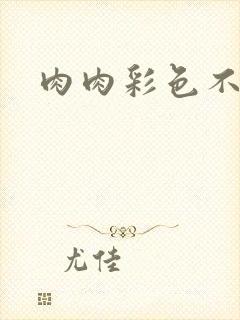 肉肉彩色不遮挡