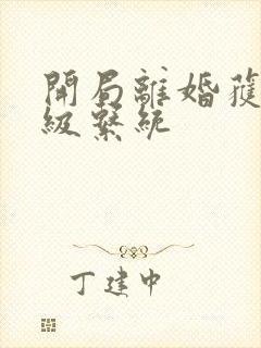 开局离婚获得神级系统