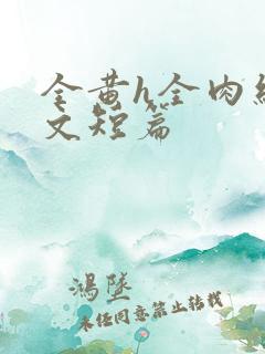 全黄h全肉细节文短篇