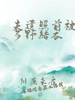 夫遗照前被侵波多野结衣