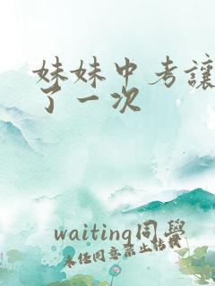 妹妹中考让我C了一次