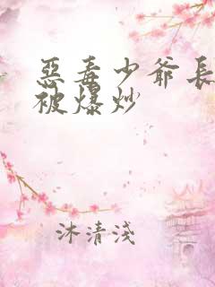 恶毒少爷长大后被爆炒