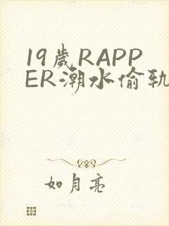 19岁RAPPER潮水偷轨免费