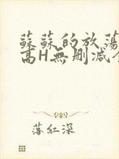 苏苏的放荡日记高H无删减全