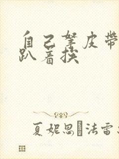 自己拿皮带过来趴着挨