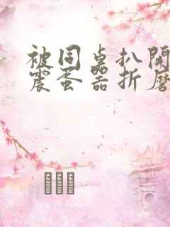 被同桌扒开腿用震蛋器折磨