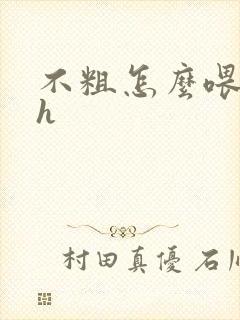 不粗怎么喂饱你h